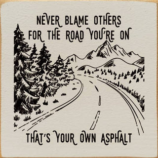 Never blame others for the road you're on, that's your own..