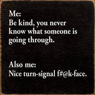 Me: Be kind, you never know what someone is going through...